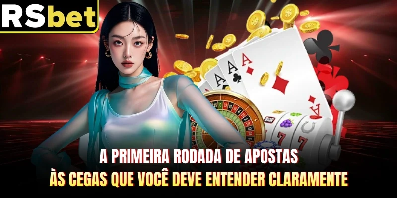 A primeira rodada de apostas às cegas que você deve entender claramente